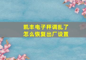 凯丰电子秤调乱了怎么恢复出厂设置