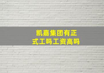 凯嘉集团有正式工吗工资高吗