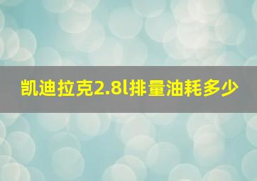 凯迪拉克2.8l排量油耗多少