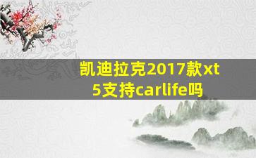 凯迪拉克2017款xt5支持carlife吗