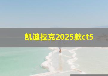 凯迪拉克2025款ct5