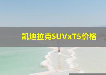 凯迪拉克SUVxT5价格