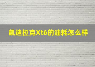 凯迪拉克Xt6的油耗怎么样