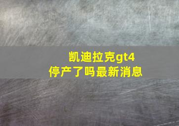 凯迪拉克gt4停产了吗最新消息