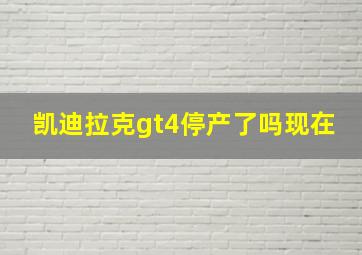 凯迪拉克gt4停产了吗现在