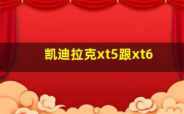 凯迪拉克xt5跟xt6