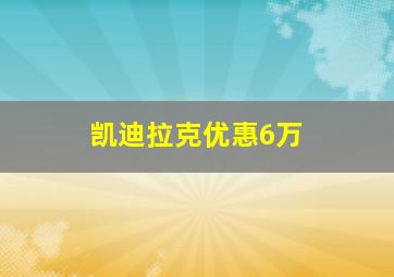 凯迪拉克优惠6万