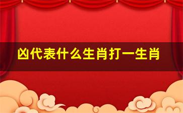 凶代表什么生肖打一生肖