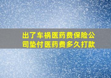 出了车祸医药费保险公司垫付医药费多久打款