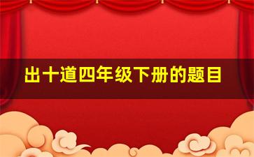 出十道四年级下册的题目