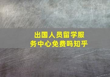 出国人员留学服务中心免费吗知乎