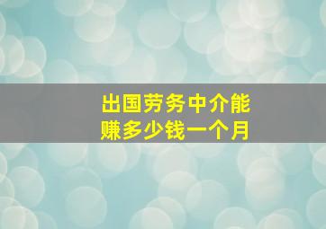 出国劳务中介能赚多少钱一个月