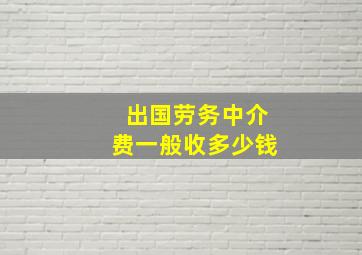 出国劳务中介费一般收多少钱