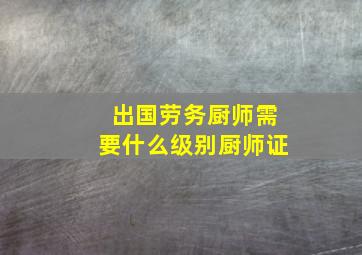 出国劳务厨师需要什么级别厨师证