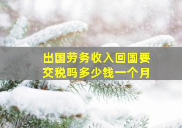 出国劳务收入回国要交税吗多少钱一个月