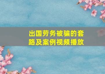 出国劳务被骗的套路及案例视频播放