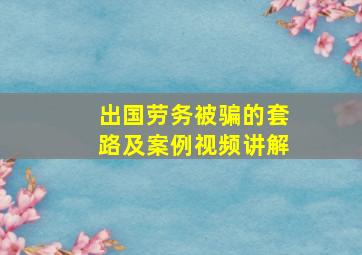 出国劳务被骗的套路及案例视频讲解