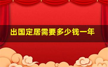 出国定居需要多少钱一年