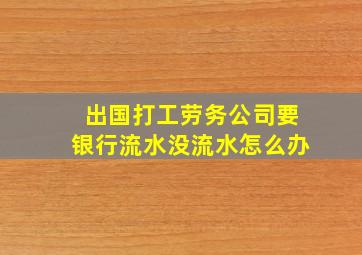 出国打工劳务公司要银行流水没流水怎么办