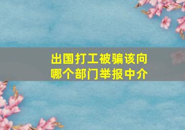 出国打工被骗该向哪个部门举报中介