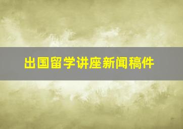 出国留学讲座新闻稿件