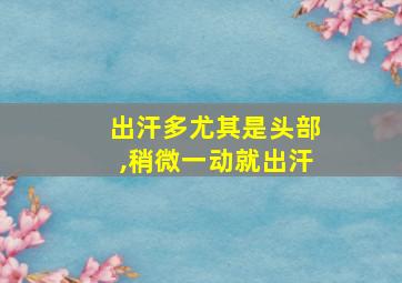 出汗多尤其是头部,稍微一动就出汗