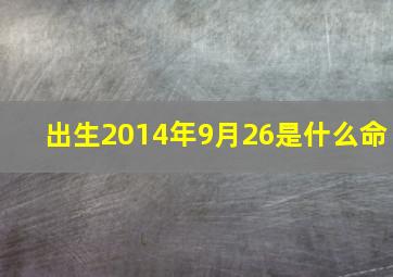 出生2014年9月26是什么命