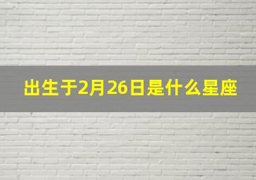 出生于2月26日是什么星座