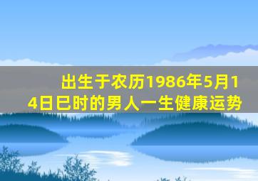 出生于农历1986年5月14日巳时的男人一生健康运势