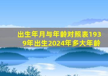 出生年月与年龄对照表1939年出生2024年多大年龄