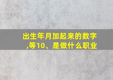 出生年月加起来的数字,等10、是做什么职业