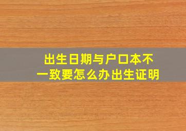 出生日期与户口本不一致要怎么办出生证明