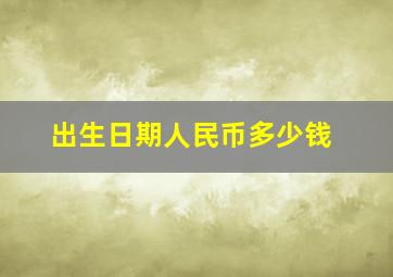 出生日期人民币多少钱