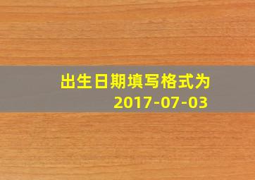 出生日期填写格式为2017-07-03