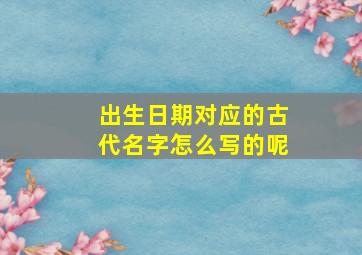 出生日期对应的古代名字怎么写的呢