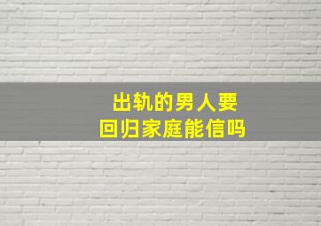 出轨的男人要回归家庭能信吗