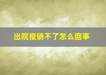 出院报销不了怎么回事