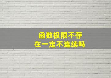 函数极限不存在一定不连续吗