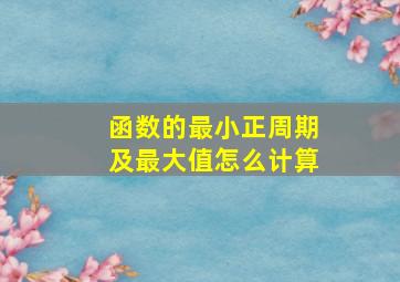 函数的最小正周期及最大值怎么计算