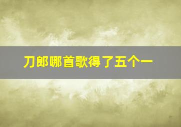 刀郎哪首歌得了五个一