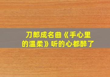 刀郎成名曲《手心里的温柔》听的心都醉了