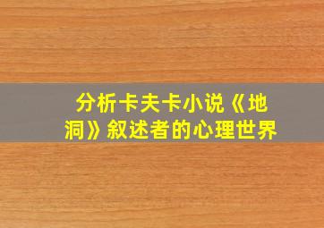 分析卡夫卡小说《地洞》叙述者的心理世界