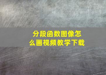 分段函数图像怎么画视频教学下载