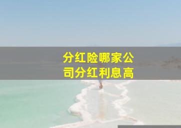 分红险哪家公司分红利息高