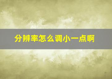 分辨率怎么调小一点啊