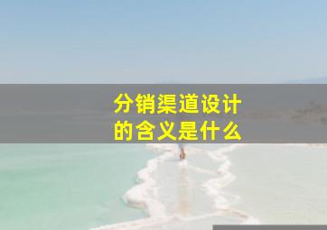 分销渠道设计的含义是什么