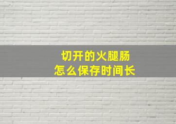 切开的火腿肠怎么保存时间长