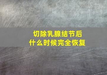 切除乳腺结节后什么时候完全恢复