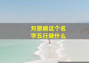 刘丽娟这个名字五行缺什么