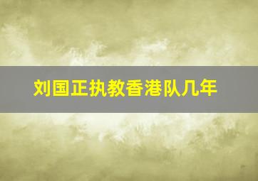 刘国正执教香港队几年